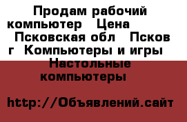 Продам рабочий компьютер › Цена ­ 6 000 - Псковская обл., Псков г. Компьютеры и игры » Настольные компьютеры   